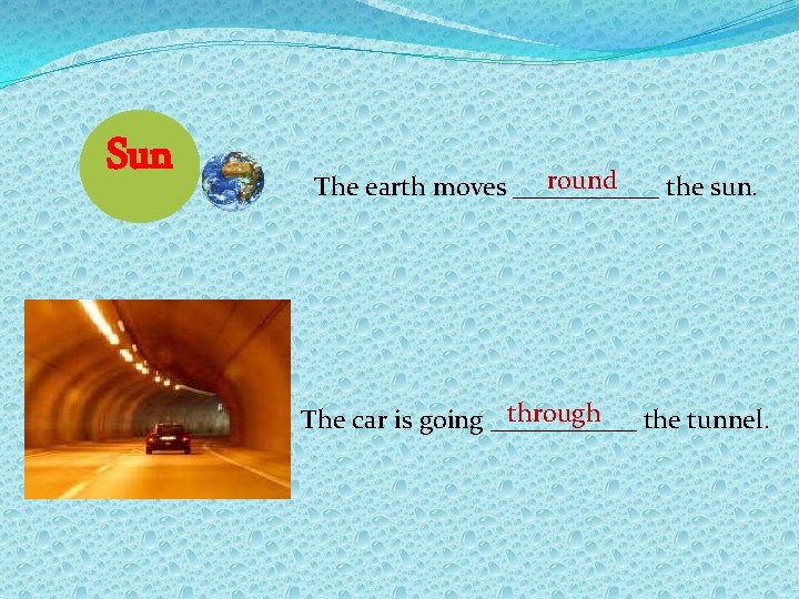 Sun round The earth moves ______ the sun. through The car is going ______