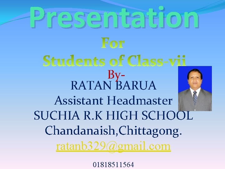 Presentation By. RATAN BARUA Assistant Headmaster SUCHIA R. K HIGH SCHOOL Chandanaish, Chittagong. ratanb