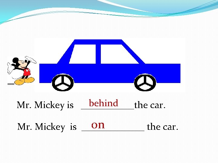 behind Mr. Mickey is ______the car. on Mr. Mickey is _______ the car. 