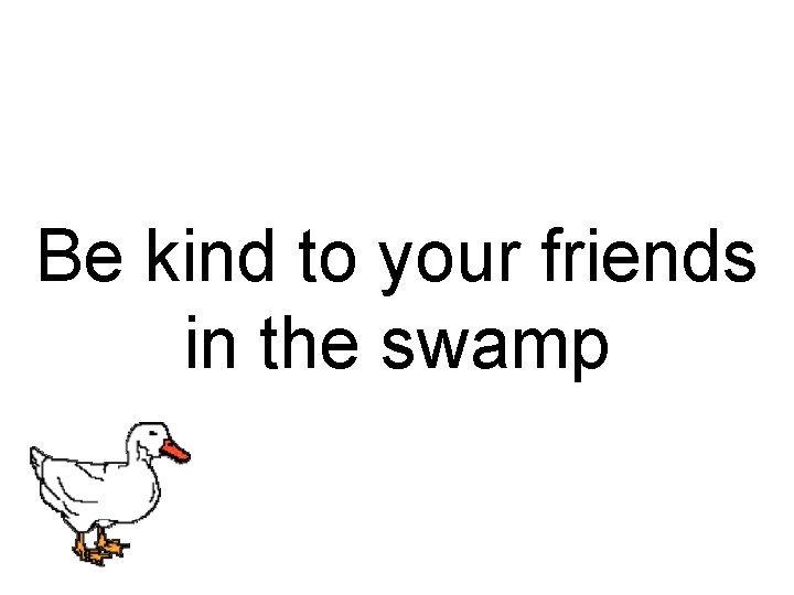 Be kind to your friends in the swamp 