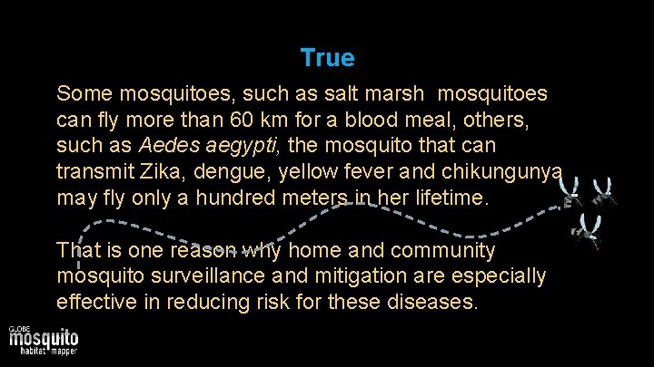 True Some mosquitoes, such as salt marsh mosquitoes can fly more than 60 km