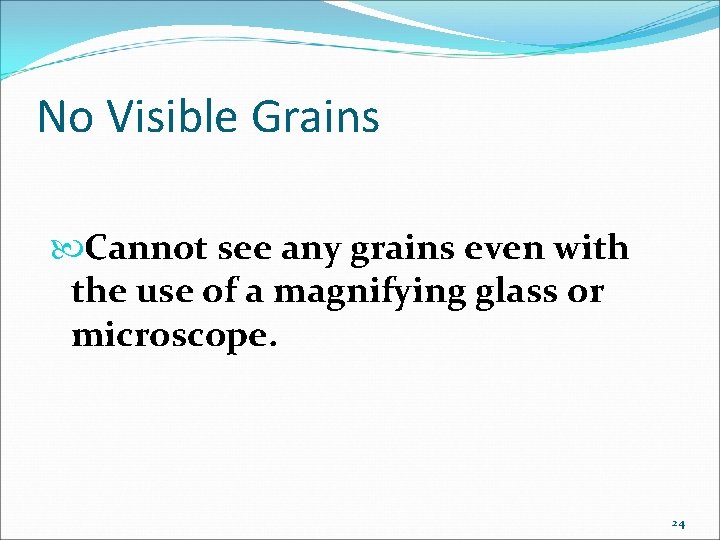 No Visible Grains Cannot see any grains even with the use of a magnifying