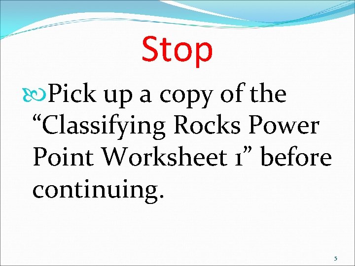 Stop Pick up a copy of the “Classifying Rocks Power Point Worksheet 1” before