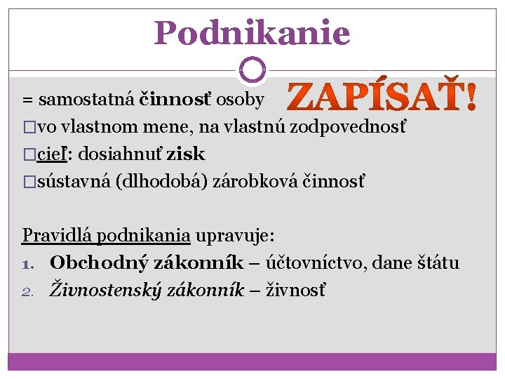 Podnikanie = samostatná činnosť osoby �vo vlastnom mene, na vlastnú zodpovednosť �cieľ: dosiahnuť zisk
