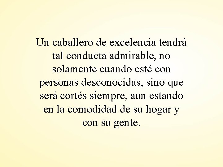 Un caballero de excelencia tendrá tal conducta admirable, no solamente cuando esté con personas