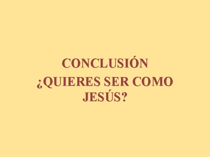 CONCLUSIÓN ¿QUIERES SER COMO JESÚS? 