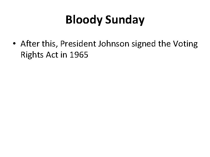 Bloody Sunday • After this, President Johnson signed the Voting Rights Act in 1965