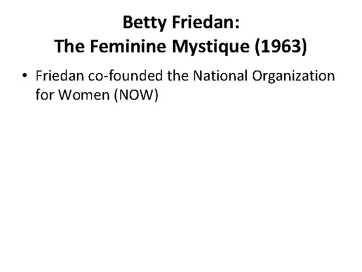Betty Friedan: The Feminine Mystique (1963) • Friedan co-founded the National Organization for Women