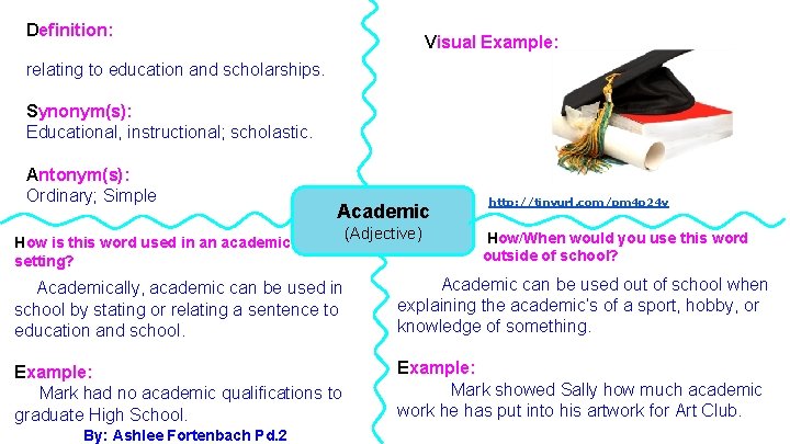 Definition: Visual Example: relating to education and scholarships. Synonym(s): Educational, instructional; scholastic. Antonym(s): Ordinary;