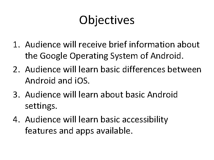 Objectives 1. Audience will receive brief information about the Google Operating System of Android.