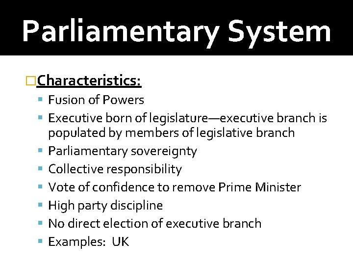 Parliamentary System �Characteristics: Fusion of Powers Executive born of legislature—executive branch is populated by