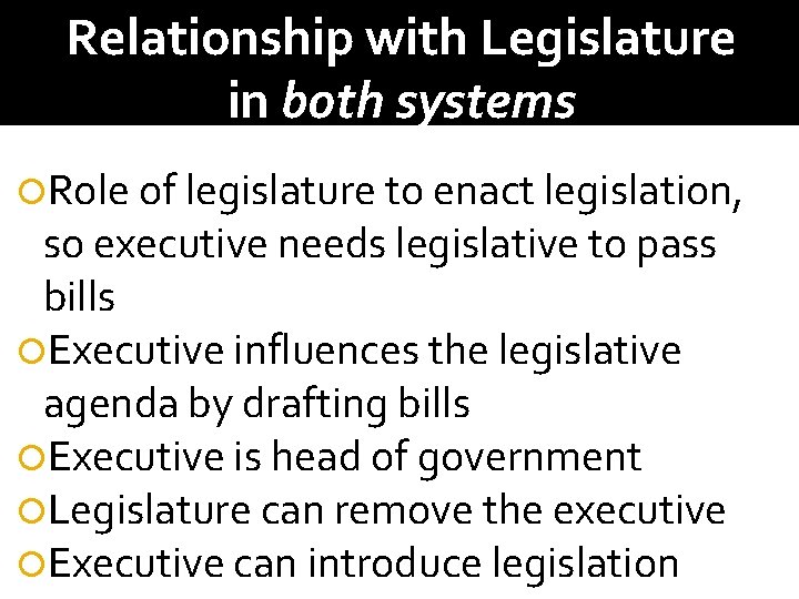 Relationship with Legislature in both systems Role of legislature to enact legislation, so executive