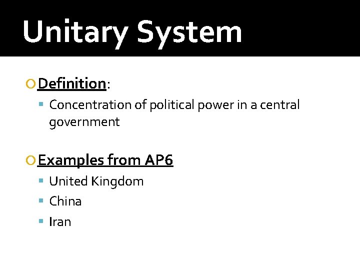 Unitary System Definition: Concentration of political power in a central government Examples from AP