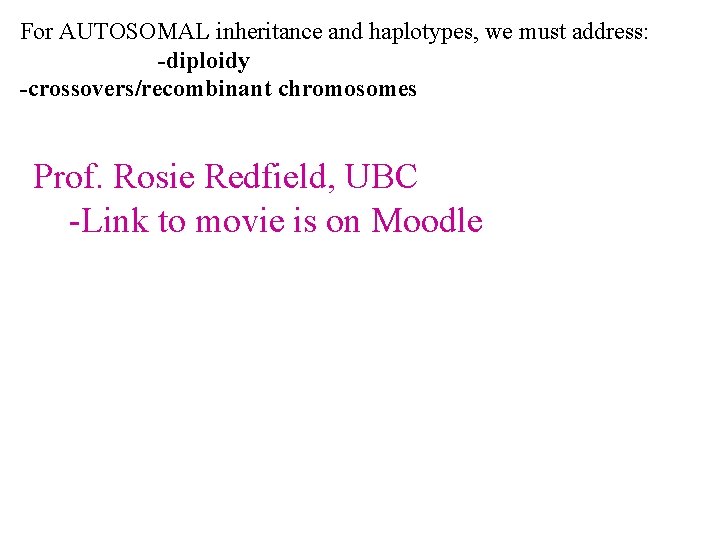 For AUTOSOMAL inheritance and haplotypes, we must address: -diploidy -crossovers/recombinant chromosomes Prof. Rosie Redfield,