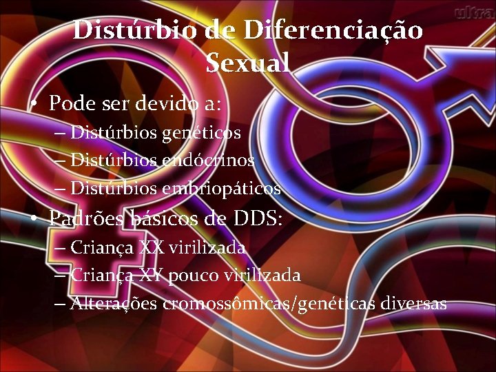 Distúrbio de Diferenciação Sexual • Pode ser devido a: – Distúrbios genéticos – Distúrbios