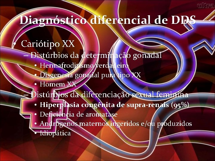 Diagnóstico diferencial de DDS • Cariótipo XX – Distúrbios da determinação gonadal • Hermafroditismo