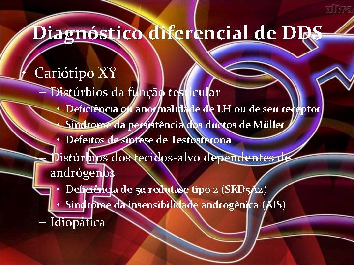 Diagnóstico diferencial de DDS • Cariótipo XY – Distúrbios da função testicular • Deficiência