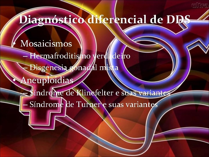 Diagnóstico diferencial de DDS • Mosaicismos – Hermafroditismo verdadeiro – Disgenesia gonadal mista •