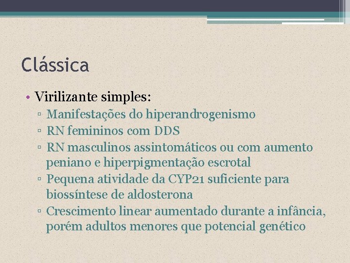 Clássica • Virilizante simples: ▫ Manifestações do hiperandrogenismo ▫ RN femininos com DDS ▫