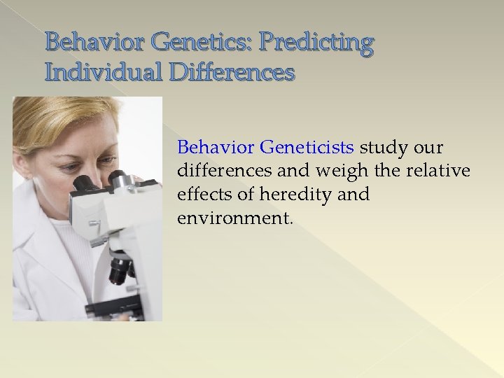 Behavior Genetics: Predicting Individual Differences Behavior Geneticists study our differences and weigh the relative