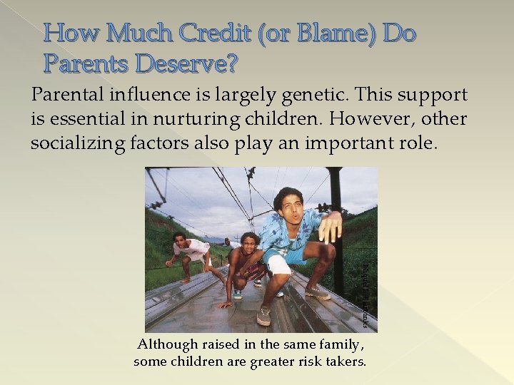 How Much Credit (or Blame) Do Parents Deserve? Parental influence is largely genetic. This