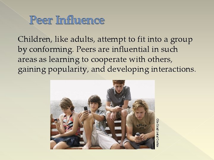 Peer Influence Children, like adults, attempt to fit into a group by conforming. Peers