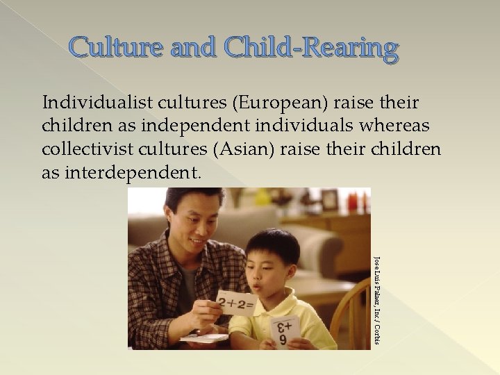 Culture and Child-Rearing Individualist cultures (European) raise their children as independent individuals whereas collectivist