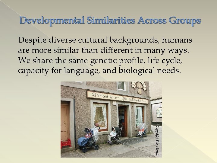 Developmental Similarities Across Groups Despite diverse cultural backgrounds, humans are more similar than different