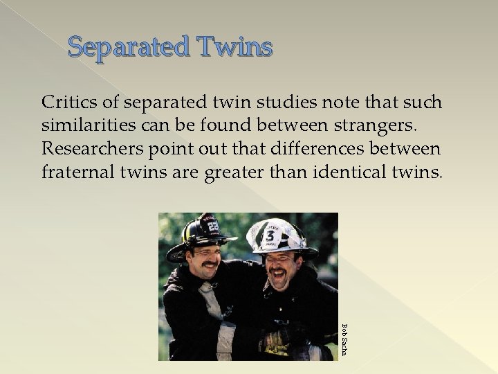 Separated Twins Critics of separated twin studies note that such similarities can be found