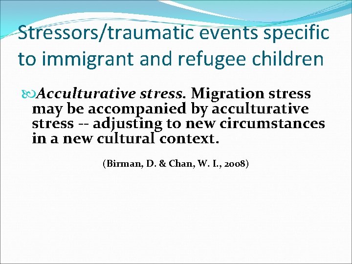 Stressors/traumatic events specific to immigrant and refugee children Acculturative stress. Migration stress may be