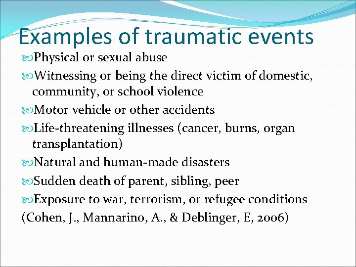 Examples of traumatic events Physical or sexual abuse Witnessing or being the direct victim