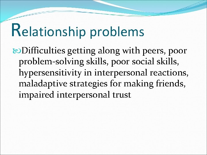 Relationship problems Difficulties getting along with peers, poor problem-solving skills, poor social skills, hypersensitivity