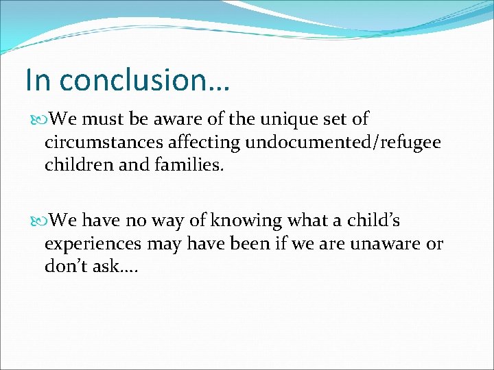 In conclusion… We must be aware of the unique set of circumstances affecting undocumented/refugee