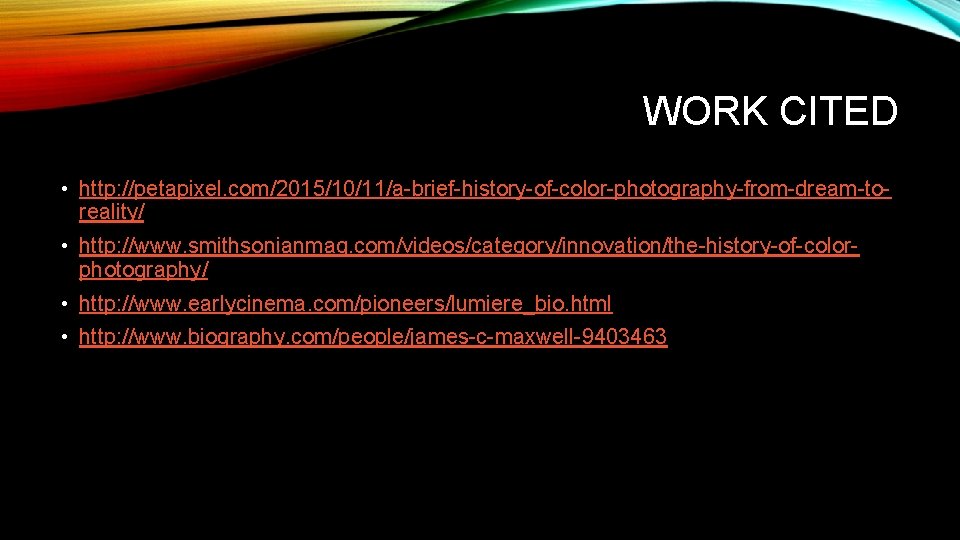 WORK CITED • http: //petapixel. com/2015/10/11/a-brief-history-of-color-photography-from-dream-toreality/ • http: //www. smithsonianmag. com/videos/category/innovation/the-history-of-colorphotography/ • http: //www.