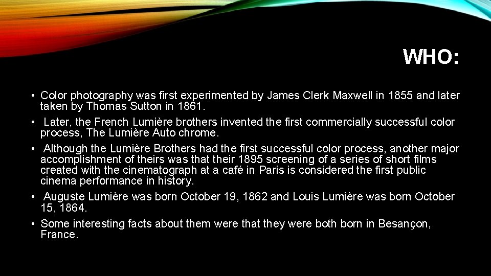 WHO: • Color photography was first experimented by James Clerk Maxwell in 1855 and