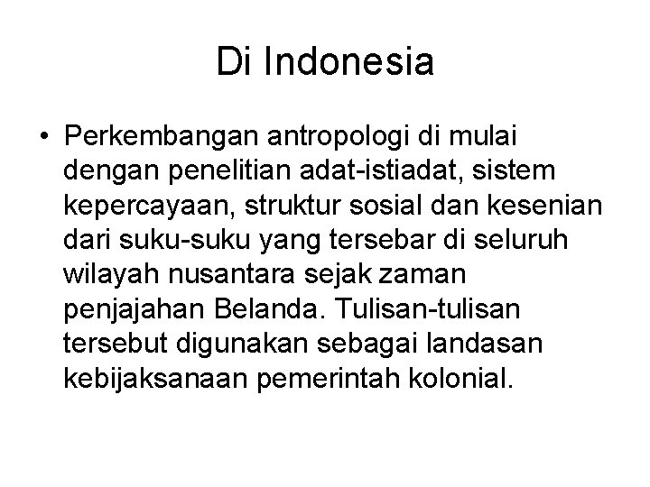 Di Indonesia • Perkembangan antropologi di mulai dengan penelitian adat-istiadat, sistem kepercayaan, struktur sosial