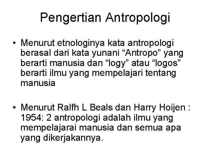 Pengertian Antropologi • Menurut etnologinya kata antropologi berasal dari kata yunani “Antropo” yang berarti