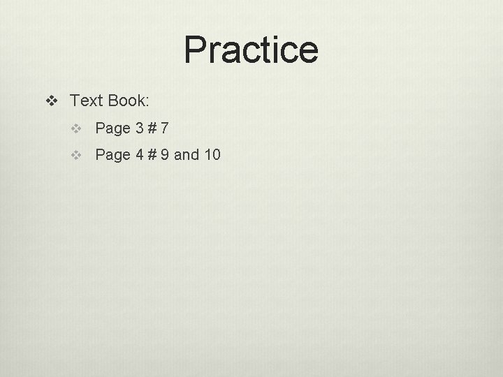 Practice v Text Book: v Page 3 # 7 v Page 4 # 9