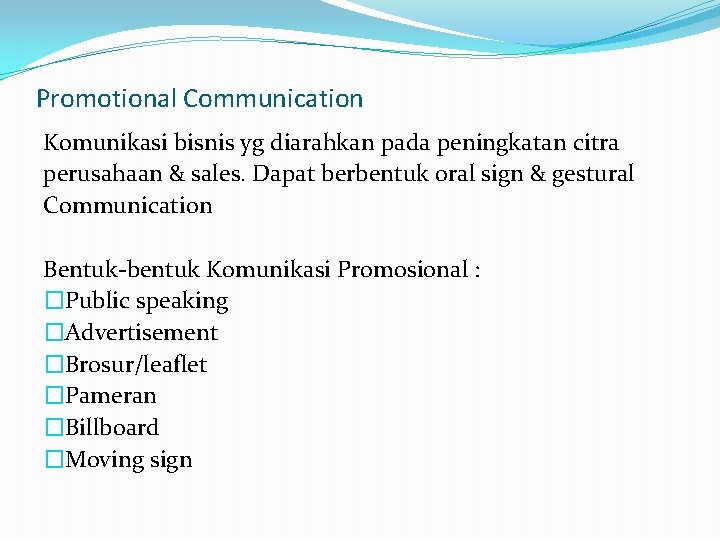 Promotional Communication Komunikasi bisnis yg diarahkan pada peningkatan citra perusahaan & sales. Dapat berbentuk