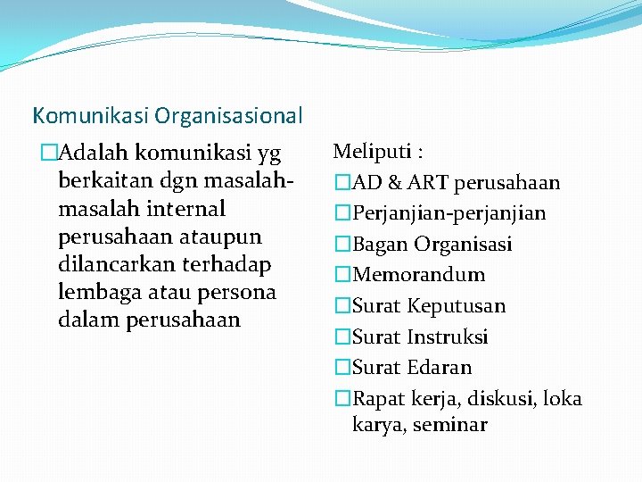 Komunikasi Organisasional �Adalah komunikasi yg berkaitan dgn masalah internal perusahaan ataupun dilancarkan terhadap lembaga