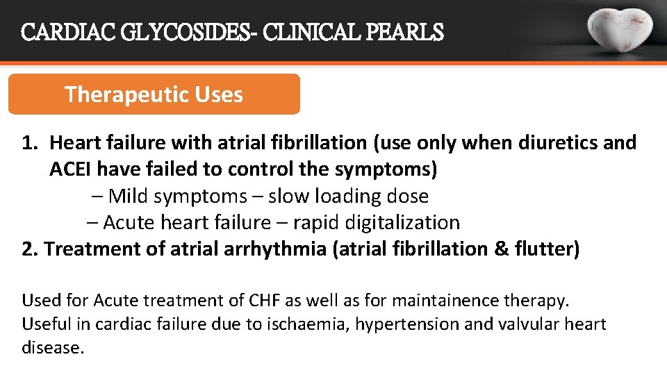 CARDIAC GLYCOSIDES- CLINICAL PEARLS Therapeutic Uses 1. Heart failure with atrial fibrillation (use only