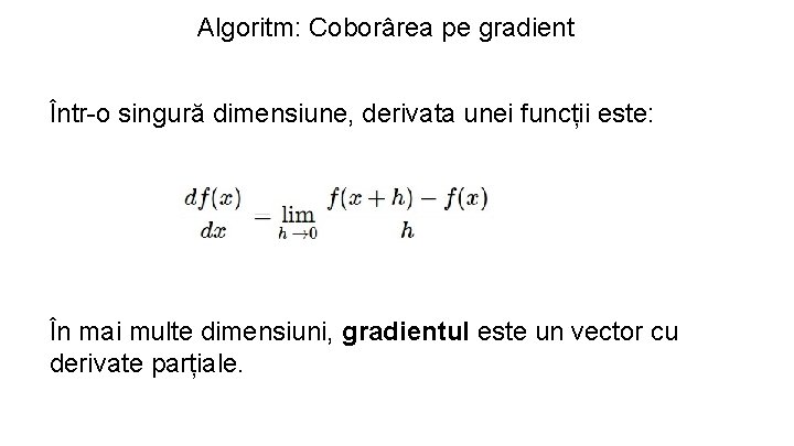 Algoritm: Coborârea pe gradient Într-o singură dimensiune, derivata unei funcții este: În mai multe