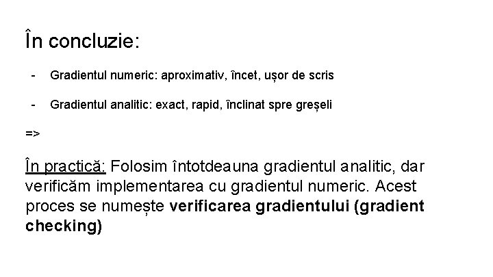 În concluzie: - Gradientul numeric: aproximativ, încet, ușor de scris - Gradientul analitic: exact,