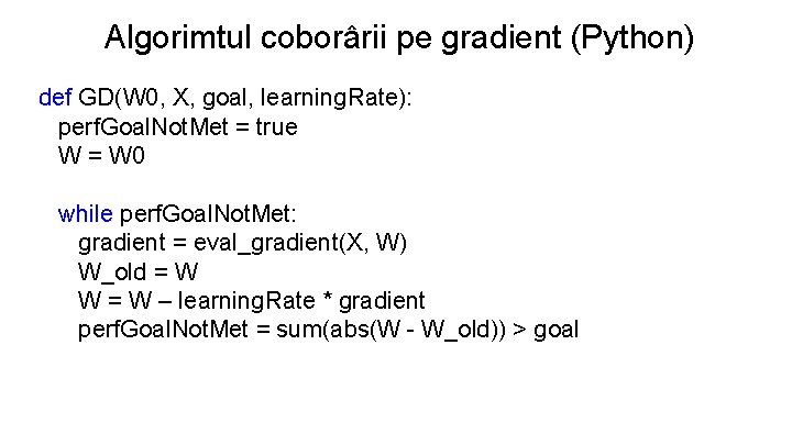 Algorimtul coborârii pe gradient (Python) def GD(W 0, X, goal, learning. Rate): perf. Goal.