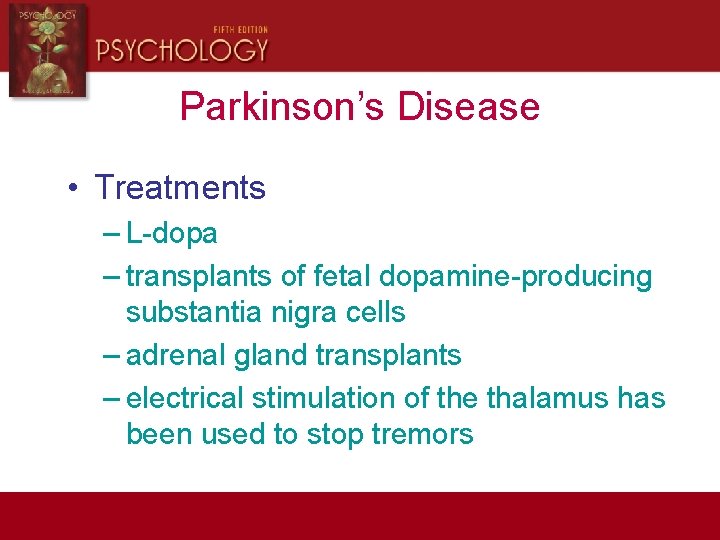 Parkinson’s Disease • Treatments – L-dopa – transplants of fetal dopamine-producing substantia nigra cells