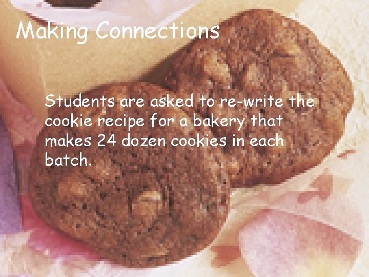 Making Connections Students are asked to re-write the cookie recipe for a bakery that