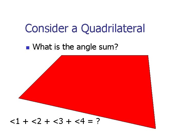 Consider a Quadrilateral n What is the angle sum? <1 + <2 + <3