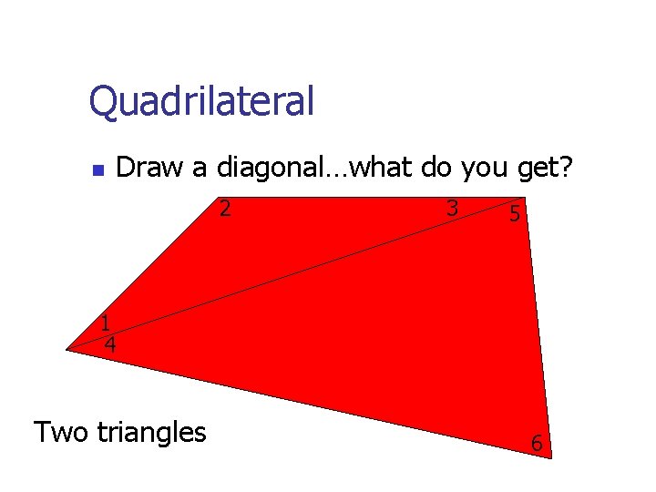 Quadrilateral n Draw a diagonal…what do you get? 2 3 5 1 4 Two