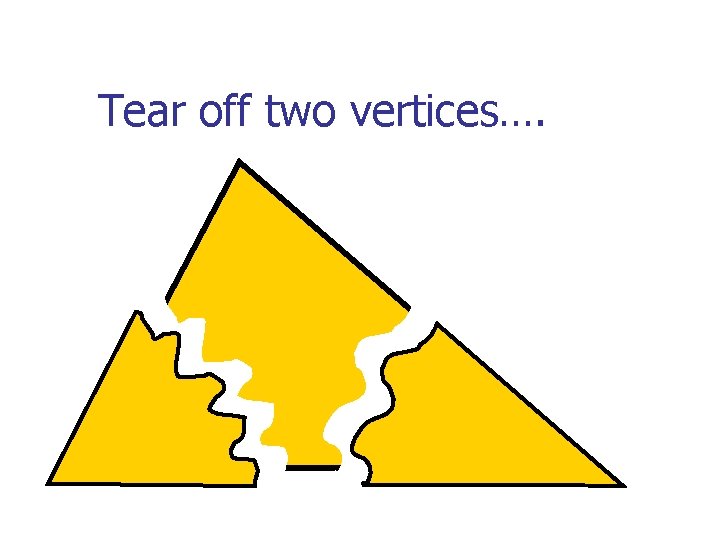 Tear off two vertices…. 