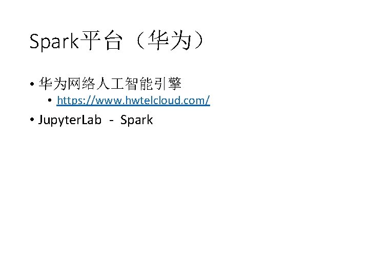 Spark平台（华为） • 华为网络人 智能引擎 • https: //www. hwtelcloud. com/ • Jupyter. Lab - Spark